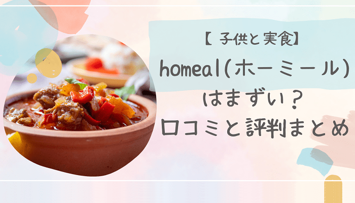 【子供と実食】homealホーミールはまずい？口コミと評判まとめ